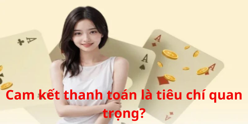 Cam kết thanh toán từ nhà cái là điều vô cùng quan trọng