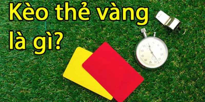 Kèo thẻ vàng là gì mà lại thu hút đến vậy?